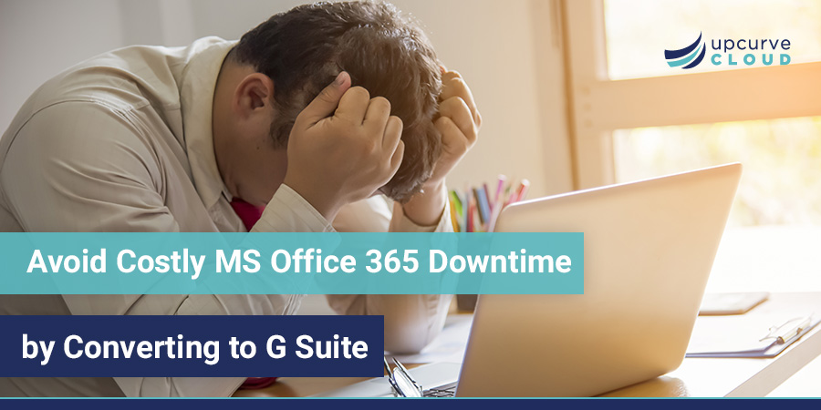 Avoid Costly MS 365 Office Downtime by Converting to G Suite - UpCurve Cloud