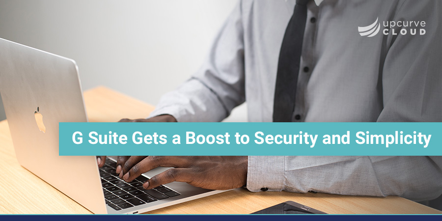G Suite Gets a Boost to Security and Simplicity - UpCurve Cloud