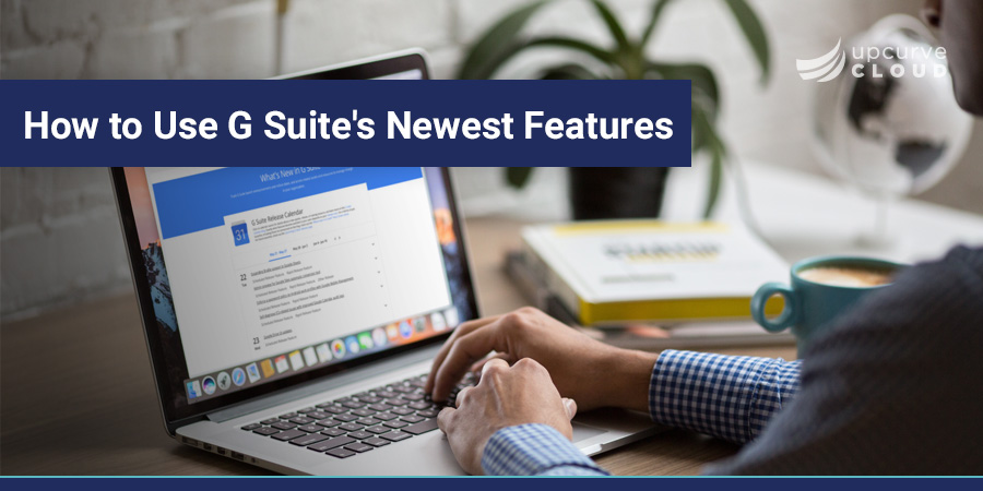 How to Use G Suites Newest Features - UpCurve Cloud