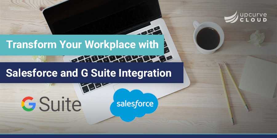 Transform Your Workplace with Salesforce and G Suite Integration - UpCurve Cloud