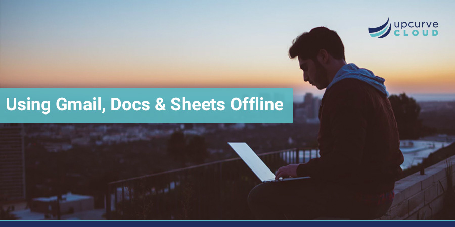 Using Gmail Docs Sheets Offline - UpCurve Cloud